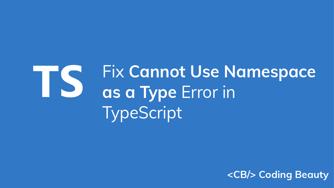 How to Fix the Cannot Use Namespace as a Type Error in TypeScript
