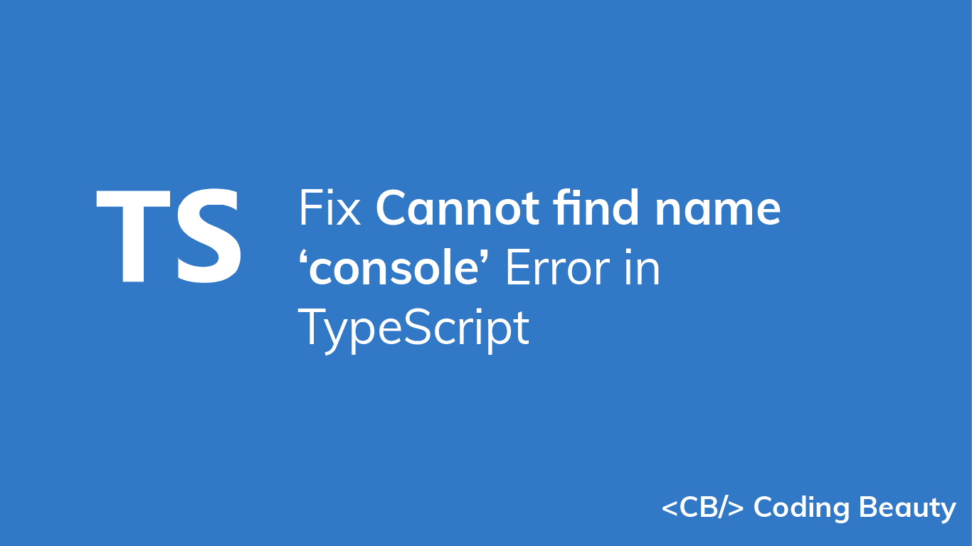 How to Fix the "Cannot find name 'console'" Error in TypeScript